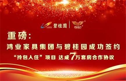 重磅：鸿业家具集团与碧桂园成功签约“拎包入住”项目 ，达成7万套房合作协议
